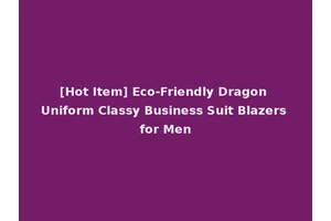 [Hot Item] Eco-Friendly Dragon Uniform Classy Business Suit Blazers for Men