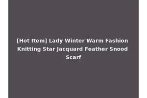 [Hot Item] Lady Winter Warm Fashion Knitting Star Jacquard Feather Snood Scarf