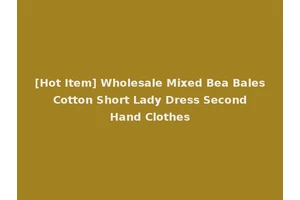 [Hot Item] Wholesale Mixed Bea Bales Cotton Short Lady Dress Second Hand Clothes