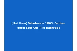 [Hot Item] Wholesale 100% Cotton Hotel Soft Cut Pile Bathrobe