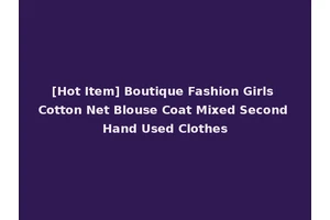 [Hot Item] Boutique Fashion Girls Cotton Net Blouse Coat Mixed Second Hand Used Clothes