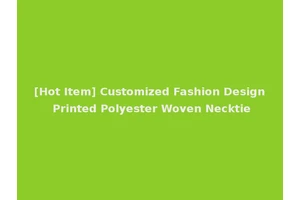 [Hot Item] Customized Fashion Design Printed Polyester Woven Necktie