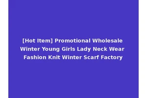 [Hot Item] Promotional Wholesale Winter Young Girls Lady Neck Wear Fashion Knit Winter Scarf Factory