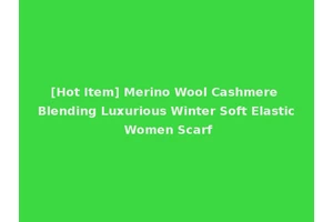 [Hot Item] Merino Wool Cashmere Blending Luxurious Winter Soft Elastic Women Scarf