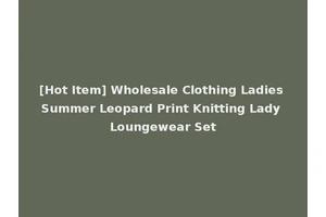 [Hot Item] Wholesale Clothing Ladies Summer Leopard Print Knitting Lady Loungewear Set