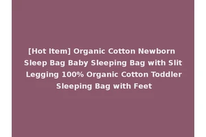 [Hot Item] Organic Cotton Newborn Sleep Bag Baby Sleeping Bag with Slit Legging 100% Organic Cotton Toddler Sleeping Bag with Feet