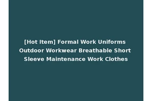 [Hot Item] Formal Work Uniforms Outdoor Workwear Breathable Short Sleeve Maintenance Work Clothes
