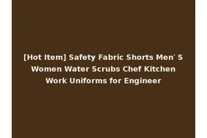 [Hot Item] Safety Fabric Shorts Men′ S Women Water Scrubs Chef Kitchen Work Uniforms for Engineer