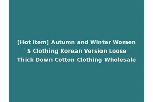 [Hot Item] Autumn and Winter Women′ S Clothing Korean Version Loose Thick Down Cotton Clothing Wholesale