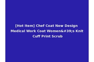 [Hot Item] Chef Coat New Design Medical Work Coat Women's Knit Cuff Print Scrub