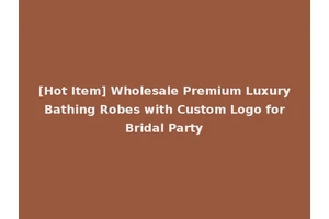 [Hot Item] Wholesale Premium Luxury Bathing Robes with Custom Logo for Bridal Party