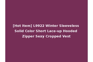[Hot Item] L9922 Winter Sleeveless Solid Color Short Lace-up Hooded Zipper Sexy Cropped Vest