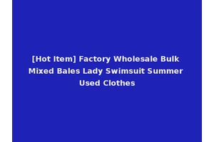 [Hot Item] Factory Wholesale Bulk Mixed Bales Lady Swimsuit Summer Used Clothes