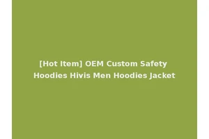 [Hot Item] OEM Custom Safety Hoodies Hivis Men Hoodies Jacket