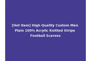 [Hot Item] High Quality Custom Men Plain 100% Acrylic Knitted Stripe Football Scarves