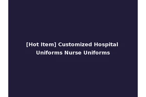 [Hot Item] Customized Hospital Uniforms Nurse Uniforms