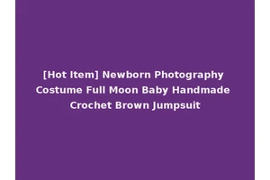 [Hot Item] Newborn Photography Costume Full Moon Baby Handmade Crochet Brown Jumpsuit
