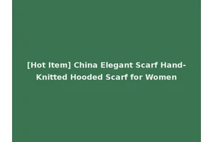[Hot Item] China Elegant Scarf Hand-Knitted Hooded Scarf for Women