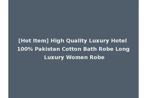 [Hot Item] High Quality Luxury Hotel 100% Pakistan Cotton Bath Robe Long Luxury Women Robe