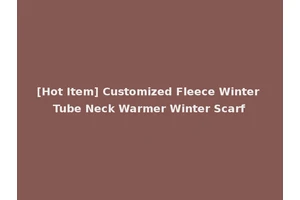 [Hot Item] Customized Fleece Winter Tube Neck Warmer Winter Scarf