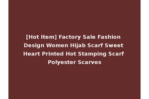 [Hot Item] Factory Sale Fashion Design Women Hijab Scarf Sweet Heart Printed Hot Stamping Scarf Polyester Scarves