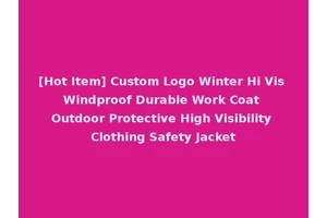 [Hot Item] Custom Logo Winter Hi Vis Windproof Durable Work Coat Outdoor Protective High Visibility Clothing Safety Jacket