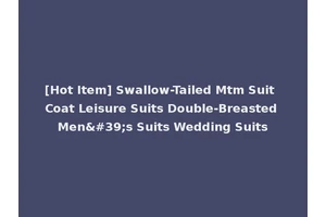 [Hot Item] Swallow-Tailed Mtm Suit Coat Leisure Suits Double-Breasted Men's Suits Wedding Suits