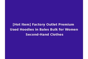 [Hot Item] Factory Outlet Premium Used Hoodies in Bales Bulk for Women Second-Hand Clothes