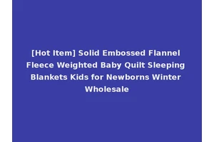 [Hot Item] Solid Embossed Flannel Fleece Weighted Baby Quilt Sleeping Blankets Kids for Newborns Winter Wholesale