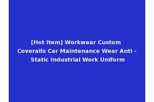 [Hot Item] Workwear Custom Coveralls Car Maintenance Wear Anti - Static Industrial Work Uniform