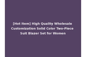 [Hot Item] High Quality Wholesale Customization Solid Color Two-Piece Suit Blazer Set for Women
