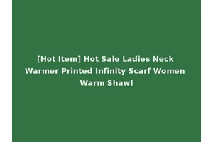 [Hot Item] Hot Sale Ladies Neck Warmer Printed Infinity Scarf Women Warm Shawl