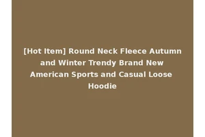 [Hot Item] Round Neck Fleece Autumn and Winter Trendy Brand New American Sports and Casual Loose Hoodie