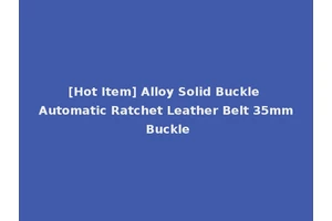 [Hot Item] Alloy Solid Buckle Automatic Ratchet Leather Belt 35mm Buckle