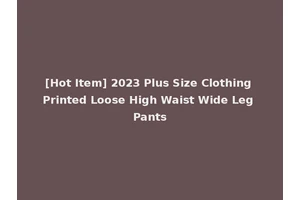 [Hot Item] 2023 Plus Size Clothing Printed Loose High Waist Wide Leg Pants