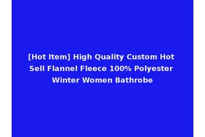 [Hot Item] High Quality Custom Hot Sell Flannel Fleece 100% Polyester Winter Women Bathrobe