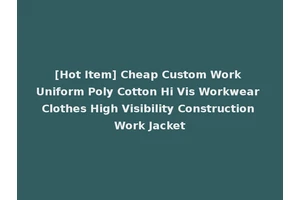 [Hot Item] Cheap Custom Work Uniform Poly Cotton Hi Vis Workwear Clothes High Visibility Construction Work Jacket