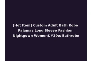 [Hot Item] Custom Adult Bath Robe Pajamas Long Sleeve Fashion Nightgown Women's Bathrobe