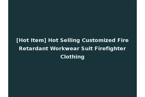 [Hot Item] Hot Selling Customized Fire Retardant Workwear Suit Firefighter Clothing