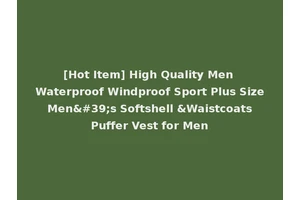 [Hot Item] High Quality Men Waterproof Windproof Sport Plus Size Men's Softshell &Waistcoats Puffer Vest for Men