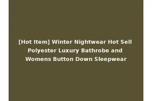 [Hot Item] Winter Nightwear Hot Sell Polyester Luxury Bathrobe and Womens Button Down Sleepwear