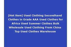 [Hot Item] Used Clothing Secondhand Clothes in Grade AAA Used Clothes for Africa Used Summer Clothes Bulk Wholesale Used Clothing From China Top Used Clothes Warehouse