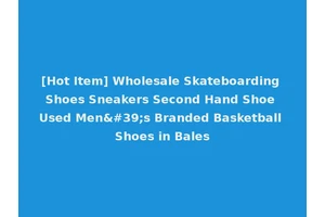 [Hot Item] Wholesale Skateboarding Shoes Sneakers Second Hand Shoe Used Men's Branded Basketball Shoes in Bales