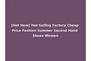 [Hot Item] Hot Selling Factory Cheap Price Fashion Summer Second Hand Shoes Women