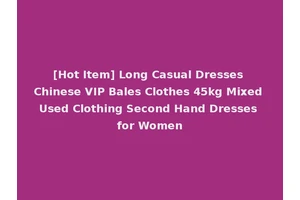 [Hot Item] Long Casual Dresses Chinese VIP Bales Clothes 45kg Mixed Used Clothing Second Hand Dresses for Women