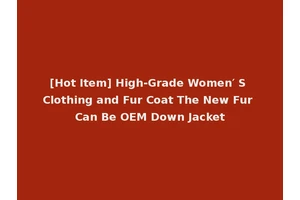 [Hot Item] High-Grade Women′ S Clothing and Fur Coat The New Fur Can Be OEM Down Jacket