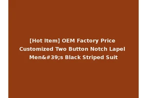 [Hot Item] OEM Factory Price Customized Two Button Notch Lapel Men's Black Striped Suit