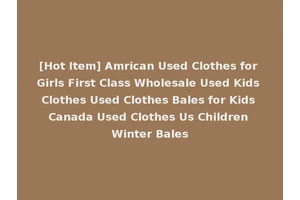[Hot Item] Amrican Used Clothes for Girls First Class Wholesale Used Kids Clothes Used Clothes Bales for Kids Canada Used Clothes Us Children Winter Bales