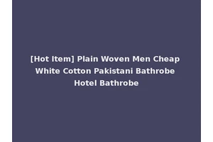 [Hot Item] Plain Woven Men Cheap White Cotton Pakistani Bathrobe Hotel Bathrobe