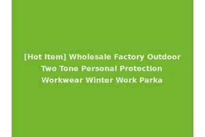 [Hot Item] Wholesale Factory Outdoor Two Tone Personal Protection Workwear Winter Work Parka